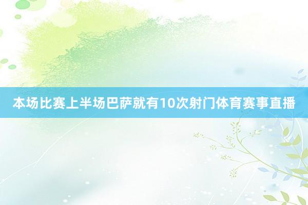 本场比赛上半场巴萨就有10次射门体育赛事直播