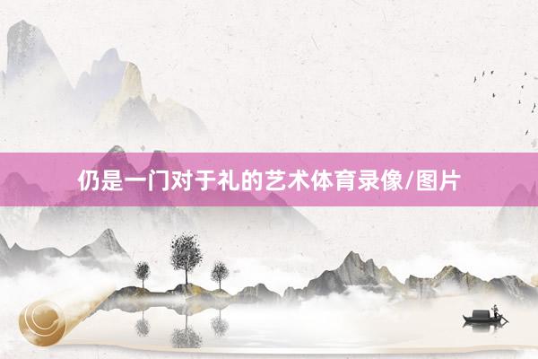 仍是一门对于礼的艺术体育录像/图片