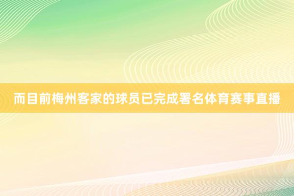 而目前梅州客家的球员已完成署名体育赛事直播