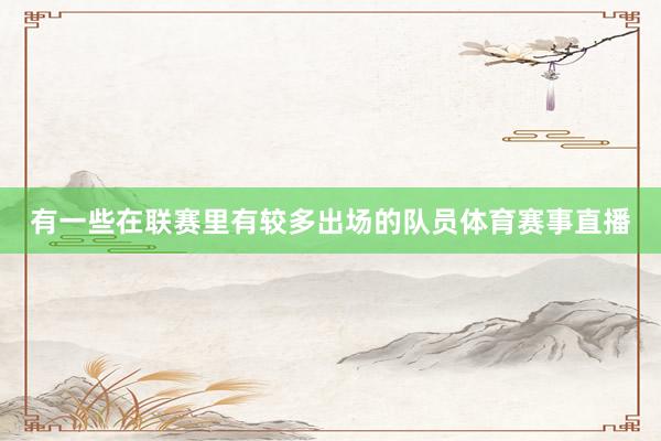 有一些在联赛里有较多出场的队员体育赛事直播