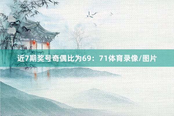 近7期奖号奇偶比为69：71体育录像/图片