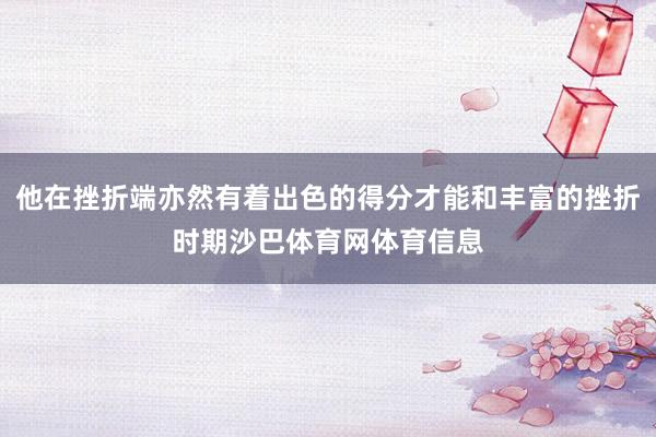 他在挫折端亦然有着出色的得分才能和丰富的挫折时期沙巴体育网体育信息