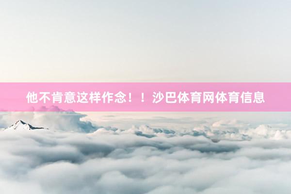 他不肯意这样作念！！沙巴体育网体育信息