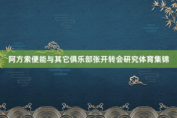 阿方索便能与其它俱乐部张开转会研究体育集锦