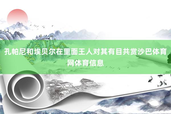 孔帕尼和埃贝尔在里面王人对其有目共赏沙巴体育网体育信息