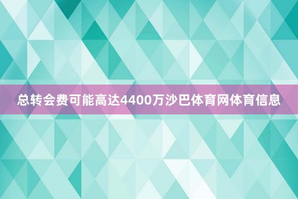 总转会费可能高达4400万沙巴体育网体育信息