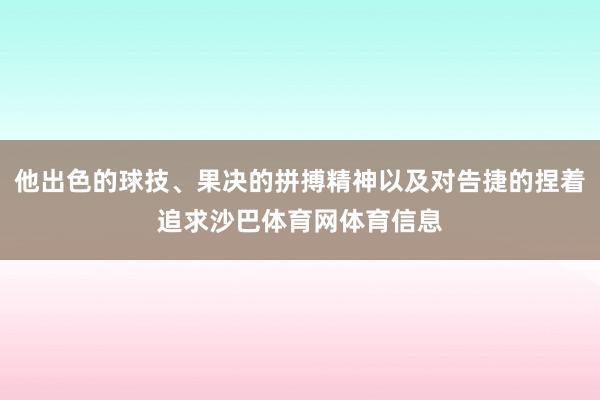 他出色的球技、果决的拼搏精神以及对告捷的捏着追求沙巴体育网体育信息