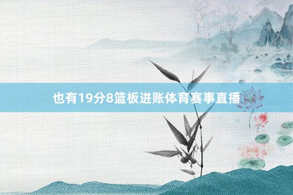 也有19分8篮板进账体育赛事直播