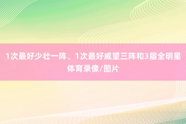 1次最好少壮一阵、1次最好威望三阵和3届全明星体育录像/图片