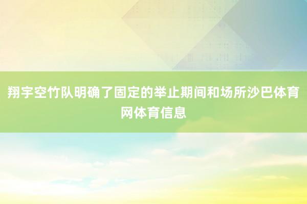 翔宇空竹队明确了固定的举止期间和场所沙巴体育网体育信息