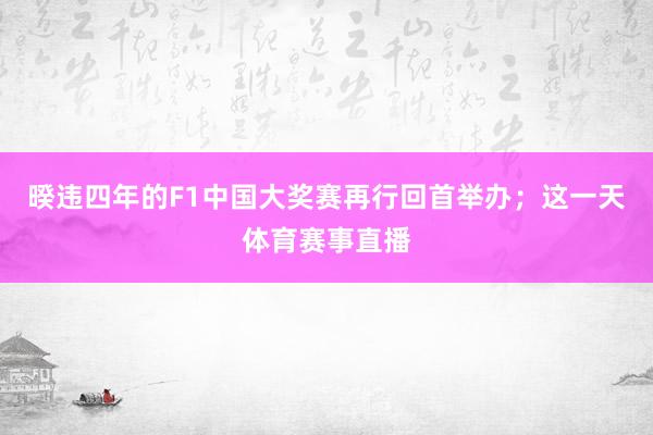 暌违四年的F1中国大奖赛再行回首举办；这一天体育赛事直播