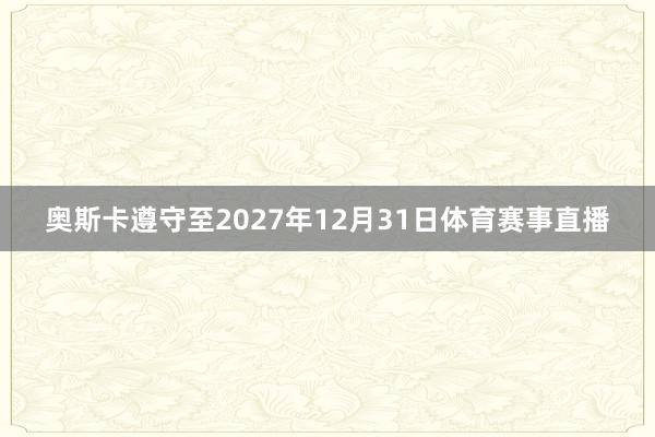 奥斯卡遵守至2027年12月31日体育赛事直播