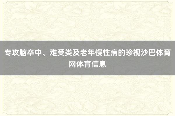 专攻脑卒中、难受类及老年慢性病的珍视沙巴体育网体育信息