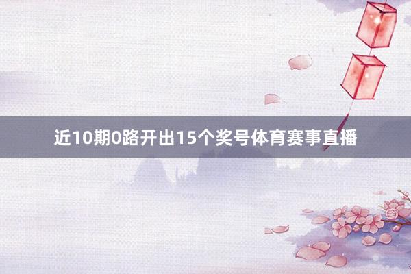近10期0路开出15个奖号体育赛事直播