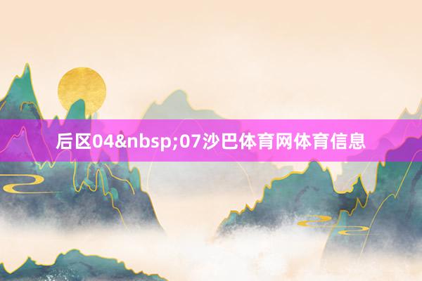 后区04&nbsp;07沙巴体育网体育信息