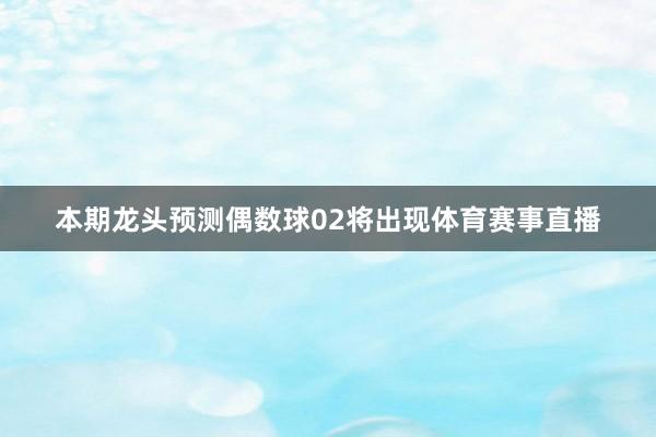 本期龙头预测偶数球02将出现体育赛事直播