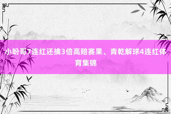 小盼哥7连红还擒3倍高赔赛果、青乾解球4连红体育集锦