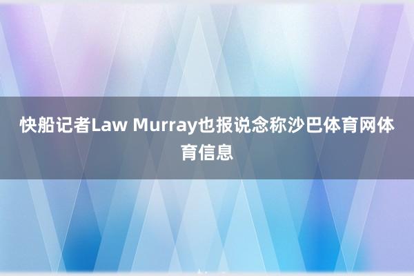 快船记者Law Murray也报说念称沙巴体育网体育信息