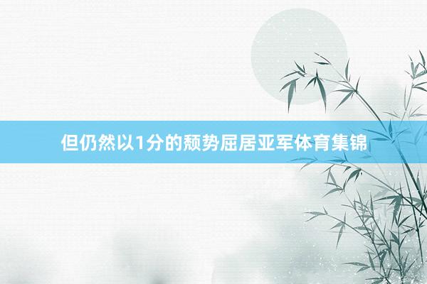 但仍然以1分的颓势屈居亚军体育集锦