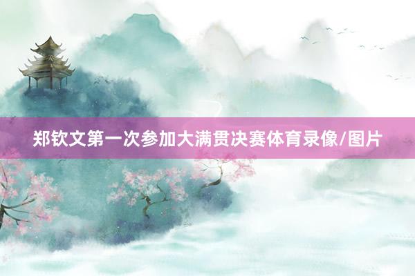 郑钦文第一次参加大满贯决赛体育录像/图片