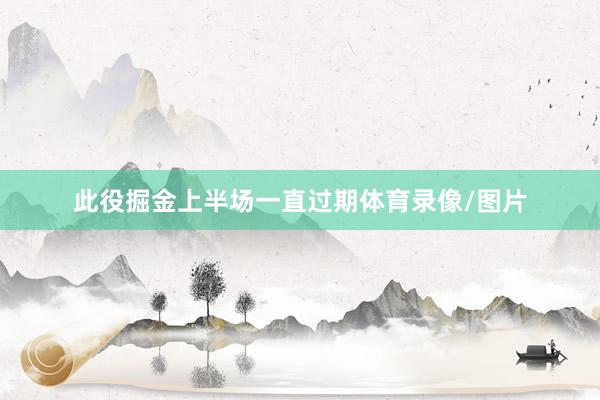此役掘金上半场一直过期体育录像/图片