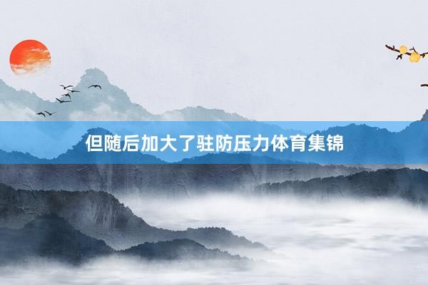 但随后加大了驻防压力体育集锦