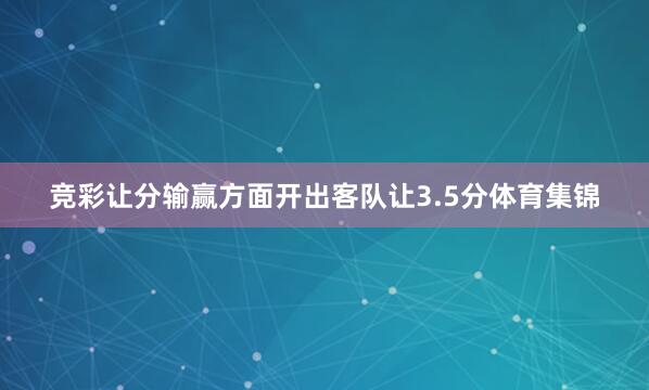 竞彩让分输赢方面开出客队让3.5分体育集锦