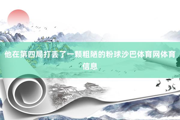 他在第四局打丢了一颗粗陋的粉球沙巴体育网体育信息