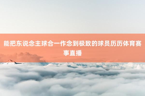 能把东说念主球合一作念到极致的球员历历体育赛事直播