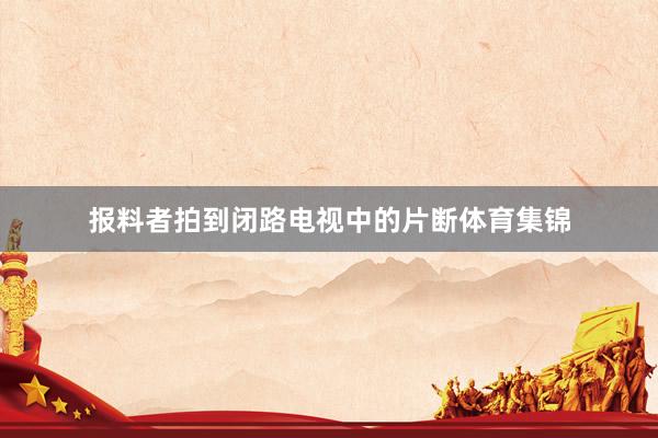 报料者拍到闭路电视中的片断体育集锦