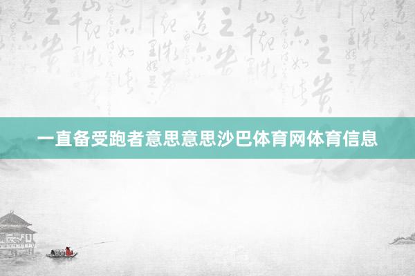 一直备受跑者意思意思沙巴体育网体育信息
