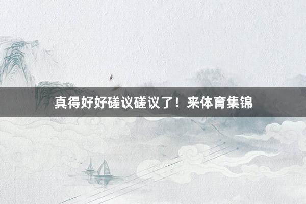 真得好好磋议磋议了！来体育集锦