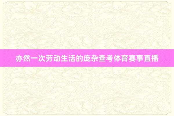 亦然一次劳动生活的庞杂查考体育赛事直播