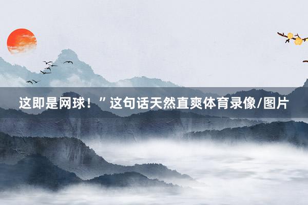 这即是网球！”这句话天然直爽体育录像/图片