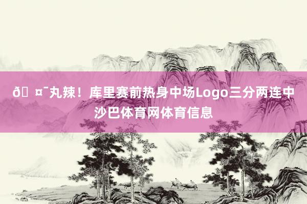 🤯丸辣!库里赛前热身中场Logo三分两连中沙巴体育网体育信息