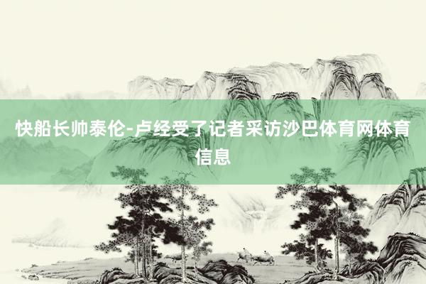 快船长帅泰伦-卢经受了记者采访沙巴体育网体育信息