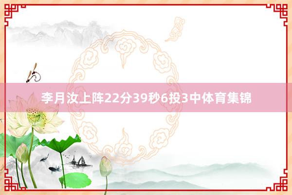 李月汝上阵22分39秒6投3中体育集锦