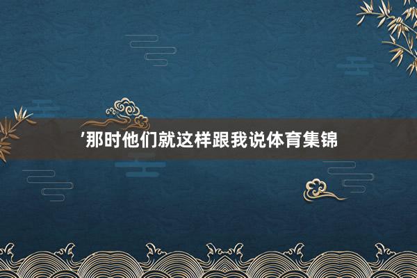 ’那时他们就这样跟我说体育集锦
