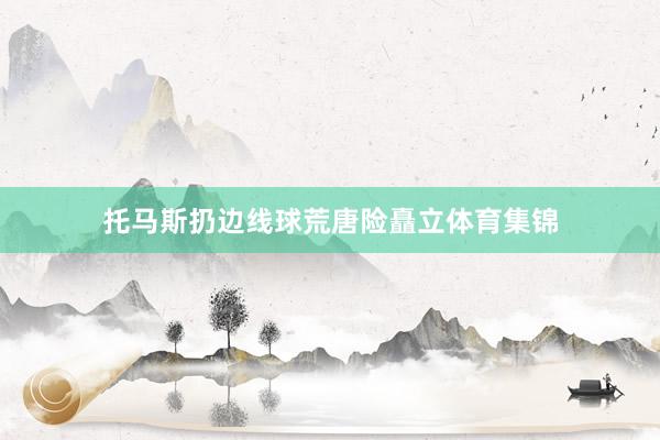 托马斯扔边线球荒唐险矗立体育集锦