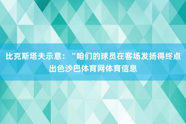 比克斯塔夫示意:“咱们的球员在客场发扬得终点出色沙巴体育网体育信息