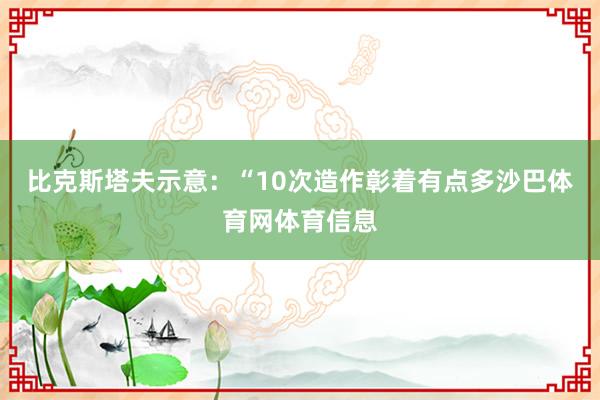 比克斯塔夫示意：“10次造作彰着有点多沙巴体育网体育信息