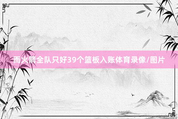 而火箭全队只好39个篮板入账体育录像/图片