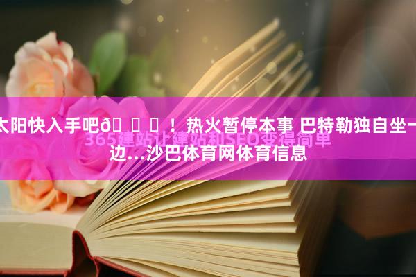 太阳快入手吧😞!热火暂停本事 巴特勒独自坐一边...沙巴体育网体育信息