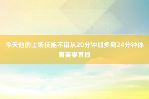 今天他的上场技能不错从20分钟加多到24分钟体育赛事直播