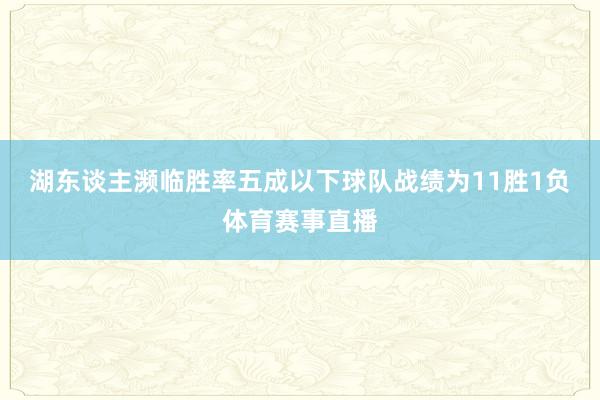 湖东谈主濒临胜率五成以下球队战绩为11胜1负体育赛事直播