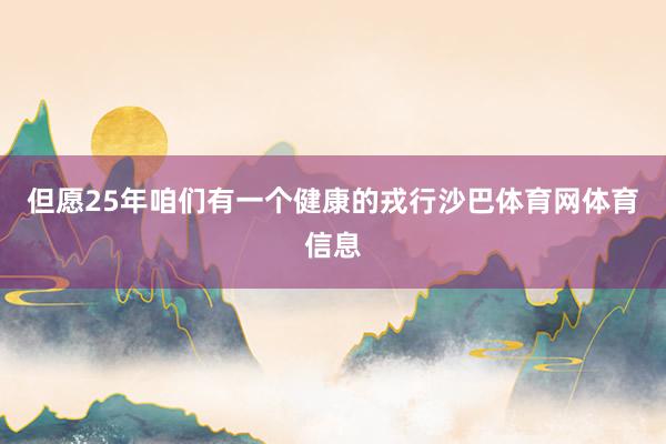 但愿25年咱们有一个健康的戎行沙巴体育网体育信息