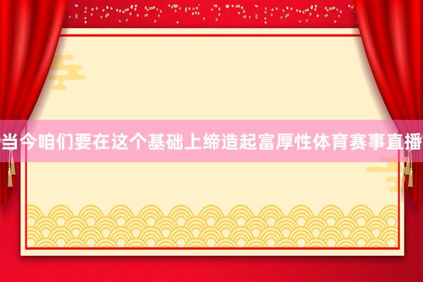当今咱们要在这个基础上缔造起富厚性体育赛事直播