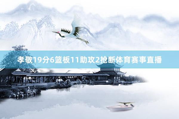 孝敬19分6篮板11助攻2抢断体育赛事直播
