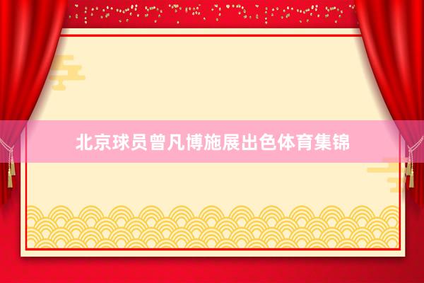 北京球员曾凡博施展出色体育集锦
