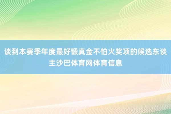 谈到本赛季年度最好锻真金不怕火奖项的候选东谈主沙巴体育网体育信息
